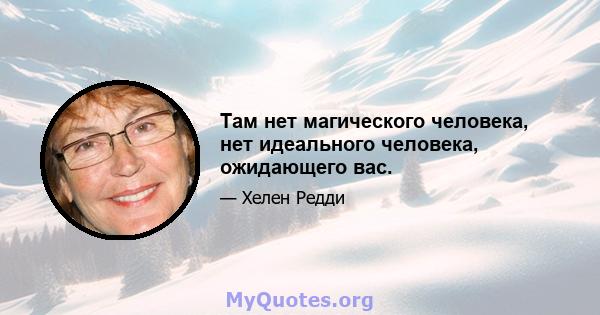 Там нет магического человека, нет идеального человека, ожидающего вас.