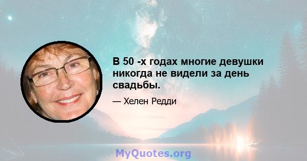 В 50 -х годах многие девушки никогда не видели за день свадьбы.