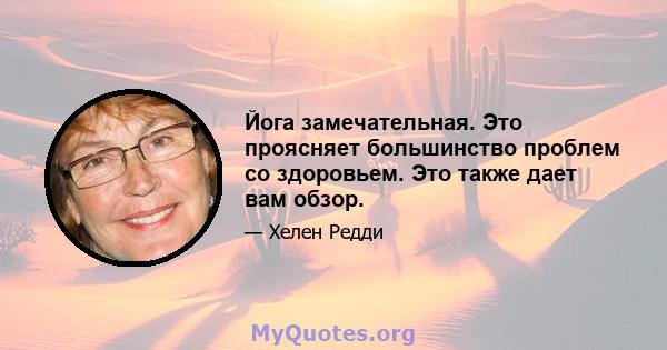 Йога замечательная. Это проясняет большинство проблем со здоровьем. Это также дает вам обзор.