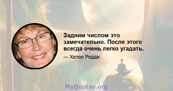 Задним числом это замечательно. После этого всегда очень легко угадать.