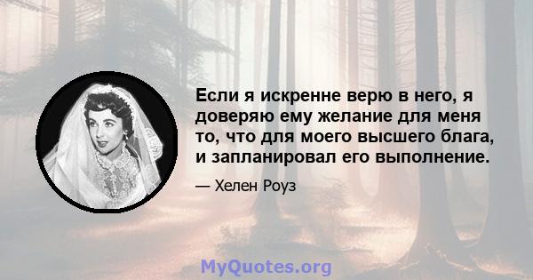 Если я искренне верю в него, я доверяю ему желание для меня то, что для моего высшего блага, и запланировал его выполнение.