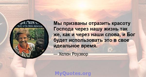 Мы призваны отразить красоту Господа через нашу жизнь так же, как и через наши слова, и Бог будет использовать это в свое идеальное время.