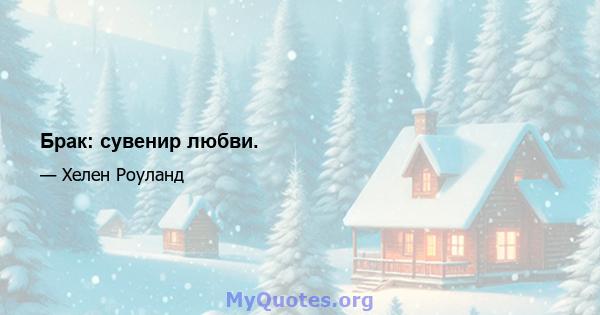 Брак: сувенир любви.