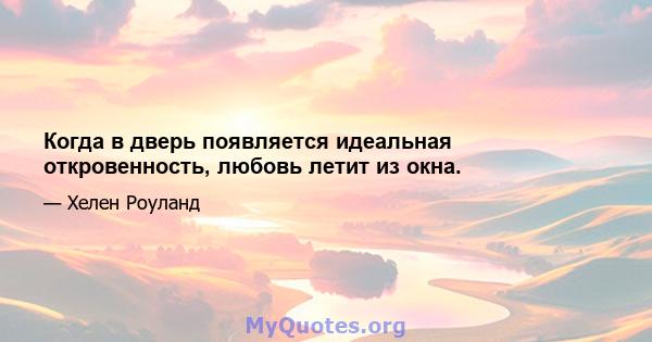 Когда в дверь появляется идеальная откровенность, любовь летит из окна.