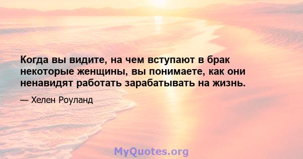 Когда вы видите, на чем вступают в брак некоторые женщины, вы понимаете, как они ненавидят работать зарабатывать на жизнь.