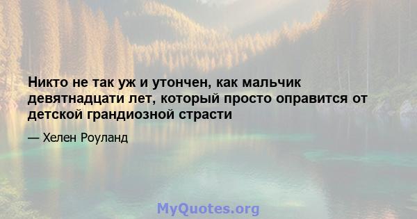 Никто не так уж и утончен, как мальчик девятнадцати лет, который просто оправится от детской грандиозной страсти