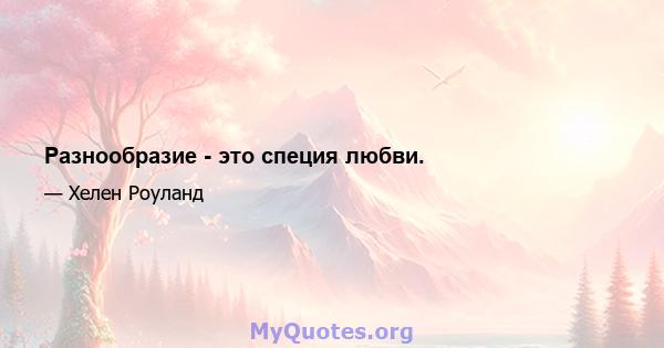 Разнообразие - это специя любви.