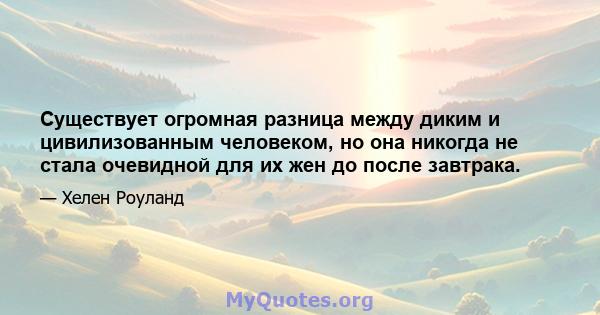 Существует огромная разница между диким и цивилизованным человеком, но она никогда не стала очевидной для их жен до после завтрака.