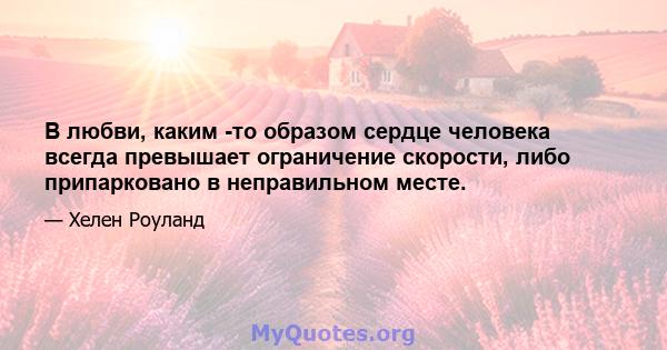 В любви, каким -то образом сердце человека всегда превышает ограничение скорости, либо припарковано в неправильном месте.