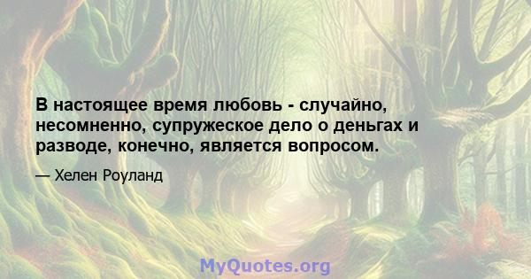 В настоящее время любовь - случайно, несомненно, супружеское дело о деньгах и разводе, конечно, является вопросом.