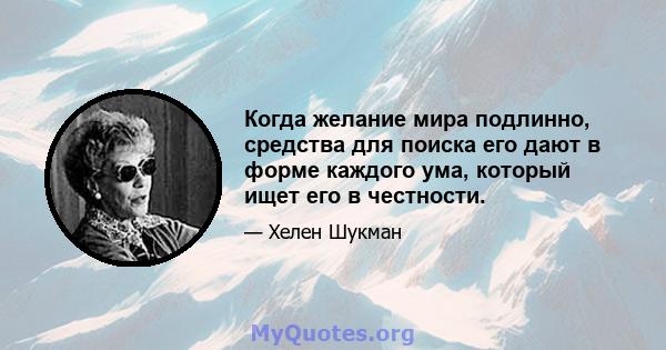 Когда желание мира подлинно, средства для поиска его дают в форме каждого ума, который ищет его в честности.