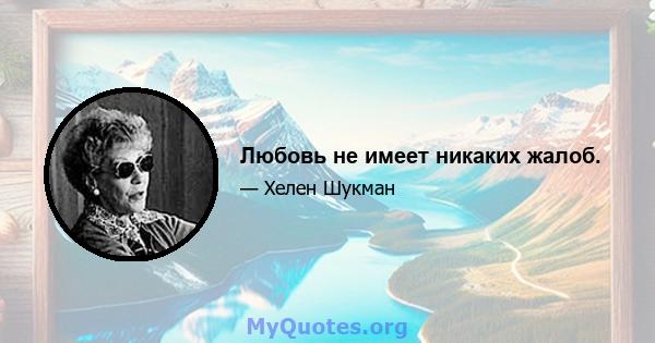 Любовь не имеет никаких жалоб.