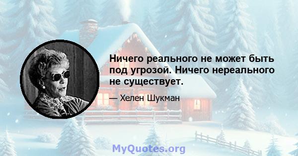 Ничего реального не может быть под угрозой. Ничего нереального не существует.