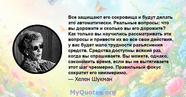 Все защищают его сокровища и будут делать это автоматически. Реальные вопросы: что вы дорожите и сколько вы его дорожите? Как только вы научились рассматривать эти вопросы и привести их во все свои действия, у вас будет 