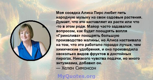 Моя соседка Алиса Пирс любит петь народную музыку на свои садовые растения. Думает, что это заставляет их расти или что -то в этом роде. Майор часто задавался вопросом, как будет поощрять вопля «Гринсливз» поощрять