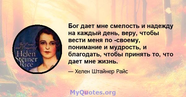 Бог дает мне смелость и надежду на каждый день, веру, чтобы вести меня по -своему, понимание и мудрость, и благодать, чтобы принять то, что дает мне жизнь.