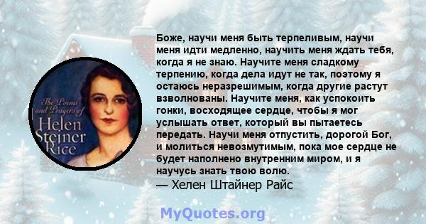 Боже, научи меня быть терпеливым, научи меня идти медленно, научить меня ждать тебя, когда я не знаю. Научите меня сладкому терпению, когда дела идут не так, поэтому я остаюсь неразрешимым, когда другие растут