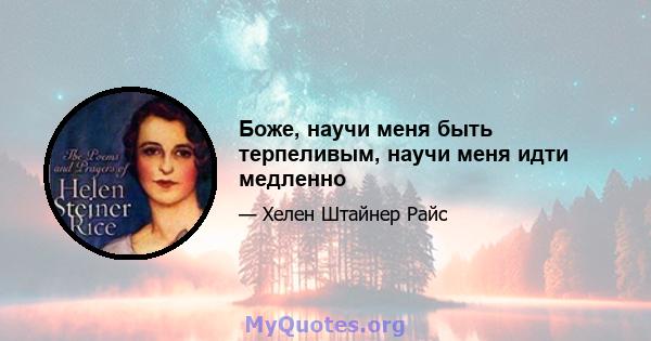 Боже, научи меня быть терпеливым, научи меня идти медленно