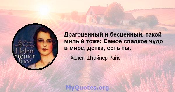 Драгоценный и бесценный, такой милый тоже; Самое сладкое чудо в мире, детка, есть ты.