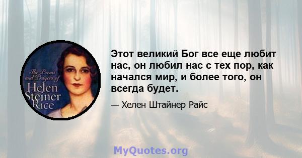 Этот великий Бог все еще любит нас, он любил нас с тех пор, как начался мир, и более того, он всегда будет.