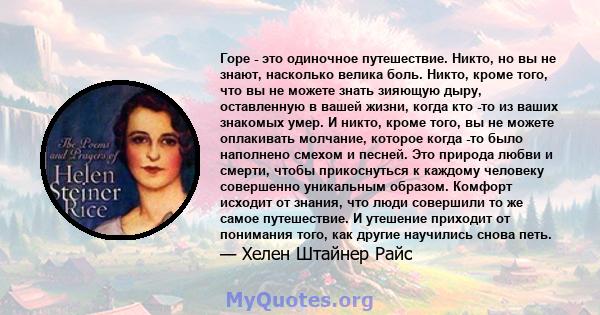 Горе - это одиночное путешествие. Никто, но вы не знают, насколько велика боль. Никто, кроме того, что вы не можете знать зияющую дыру, оставленную в вашей жизни, когда кто -то из ваших знакомых умер. И никто, кроме