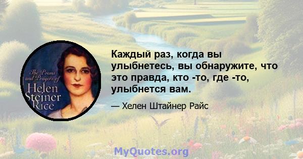 Каждый раз, когда вы улыбнетесь, вы обнаружите, что это правда, кто -то, где -то, улыбнется вам.