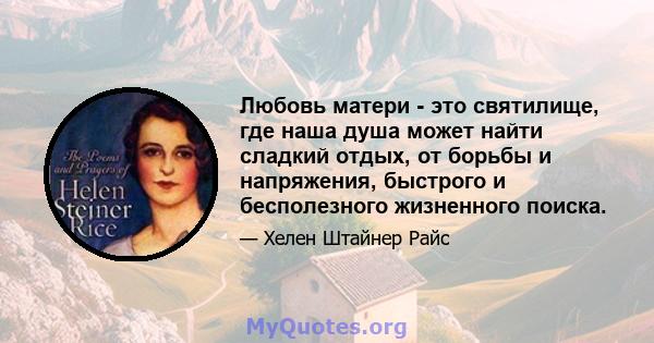 Любовь матери - это святилище, где наша душа может найти сладкий отдых, от борьбы и напряжения, быстрого и бесполезного жизненного поиска.