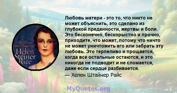 Любовь матери - это то, что никто не может объяснить, это сделано из глубокой преданности, жертвы и боли. Это бесконечно, бескорыстно и прочно, приходите, что может, потому что ничто не может уничтожить его или забрать