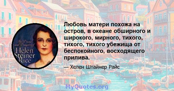 Любовь матери похожа на остров, в океане обширного и широкого, мирного, тихого, тихого, тихого убежища от беспокойного, восходящего прилива.