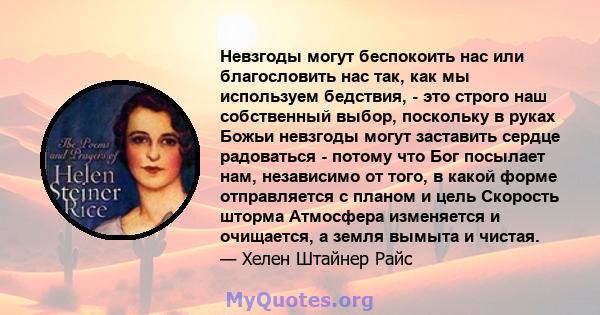 Невзгоды могут беспокоить нас или благословить нас так, как мы используем бедствия, - это строго наш собственный выбор, поскольку в руках Божьи невзгоды могут заставить сердце радоваться - потому что Бог посылает нам,