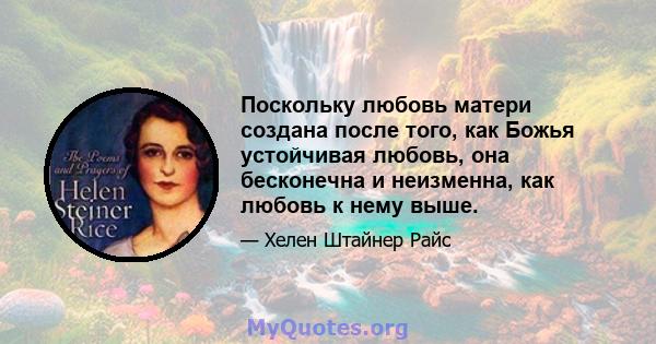 Поскольку любовь матери создана после того, как Божья устойчивая любовь, она бесконечна и неизменна, как любовь к нему выше.