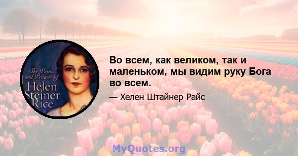 Во всем, как великом, так и маленьком, мы видим руку Бога во всем.