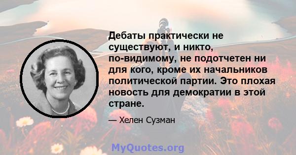 Дебаты практически не существуют, и никто, по-видимому, не подотчетен ни для кого, кроме их начальников политической партии. Это плохая новость для демократии в этой стране.