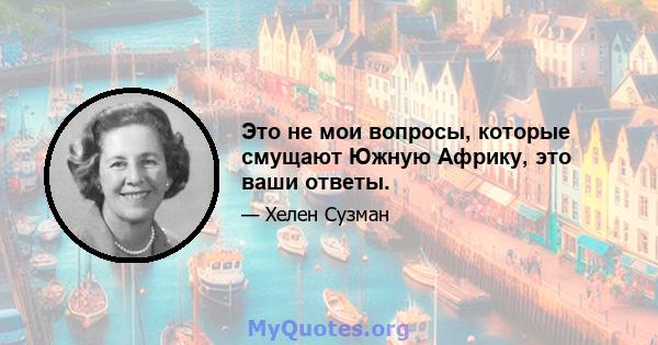 Это не мои вопросы, которые смущают Южную Африку, это ваши ответы.