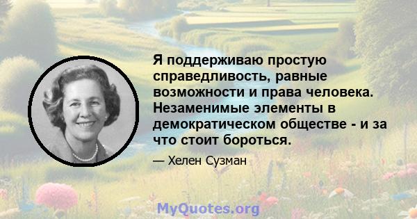 Я поддерживаю простую справедливость, равные возможности и права человека. Незаменимые элементы в демократическом обществе - и за что стоит бороться.