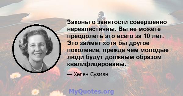 Законы о занятости совершенно нереалистичны. Вы не можете преодолеть это всего за 10 лет. Это займет хотя бы другое поколение, прежде чем молодые люди будут должным образом квалифицированы.