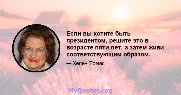 Если вы хотите быть президентом, решите это в возрасте пяти лет, а затем живи соответствующим образом.