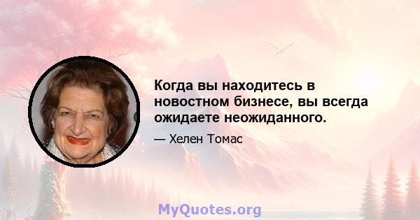 Когда вы находитесь в новостном бизнесе, вы всегда ожидаете неожиданного.