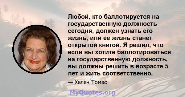 Любой, кто баллотируется на государственную должность сегодня, должен узнать его жизнь, или ее жизнь станет открытой книгой. Я решил, что если вы хотите баллотироваться на государственную должность, вы должны решить в