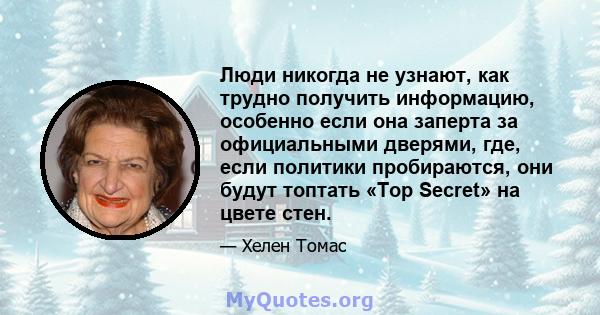 Люди никогда не узнают, как трудно получить информацию, особенно если она заперта за официальными дверями, где, если политики пробираются, они будут топтать «Top Secret» на цвете стен.