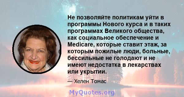 Не позволяйте политикам уйти в программы Нового курса и в таких программах Великого общества, как социальное обеспечение и Medicare, которые ставит этаж, за которым пожилые люди, больные, бессильные не голодают и не