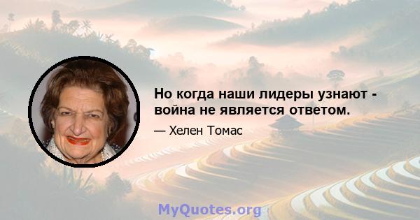 Но когда наши лидеры узнают - война не является ответом.