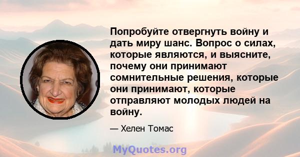 Попробуйте отвергнуть войну и дать миру шанс. Вопрос о силах, которые являются, и выясните, почему они принимают сомнительные решения, которые они принимают, которые отправляют молодых людей на войну.