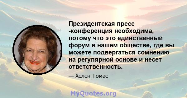 Президентская пресс -конференция необходима, потому что это единственный форум в нашем обществе, где вы можете подвергаться сомнению на регулярной основе и несет ответственность.