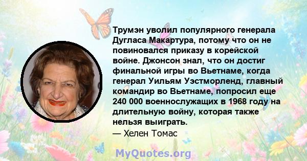 Трумэн уволил популярного генерала Дугласа Макартура, потому что он не повиновался приказу в корейской войне. Джонсон знал, что он достиг финальной игры во Вьетнаме, когда генерал Уильям Уэстморленд, главный командир во 