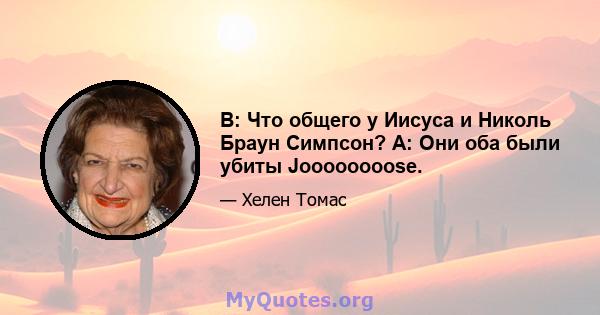 В: Что общего у Иисуса и Николь Браун Симпсон? A: Они оба были убиты Joooooooose.