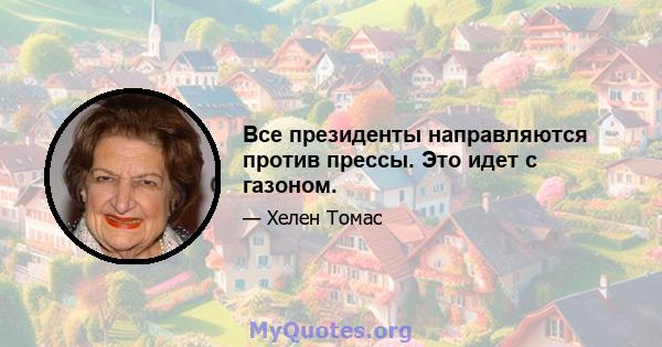 Все президенты направляются против прессы. Это идет с газоном.