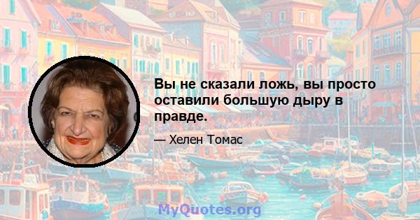 Вы не сказали ложь, вы просто оставили большую дыру в правде.