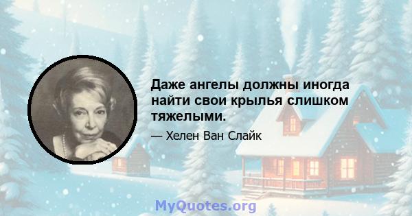 Даже ангелы должны иногда найти свои крылья слишком тяжелыми.