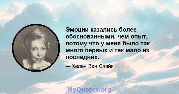 Эмоции казались более обоснованными, чем опыт, потому что у меня было так много первых и так мало из последних.